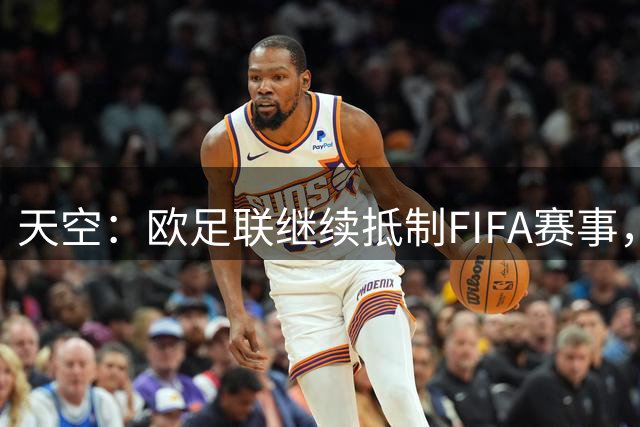 天空：欧足联继续抵制FIFA赛事，并强调对因凡蒂诺失去信心