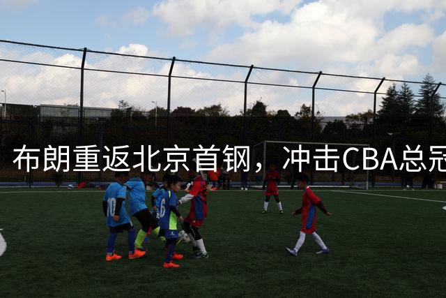 布朗重返北京首钢，冲击CBA总冠军再添强援