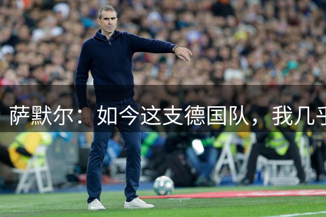 萨默尔：如今这支德国队，我几乎看不出任何东西